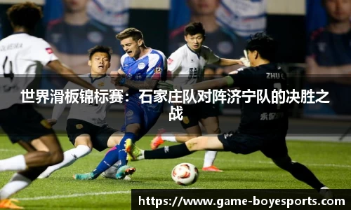 世界滑板锦标赛:石家庄队对阵济宁队的决胜之战