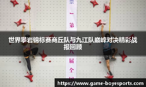 世界攀岩锦标赛商丘队与九江队巅峰对决精彩战报回顾