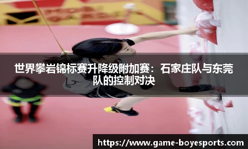世界攀岩锦标赛升降级附加赛:石家庄队与东莞队的控制对决