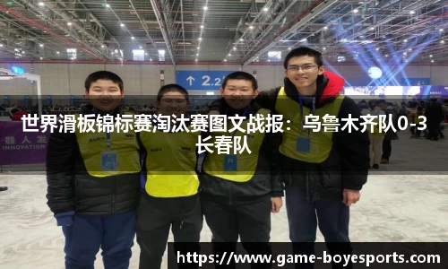世界滑板锦标赛淘汰赛图文战报:乌鲁木齐队0-3长春队