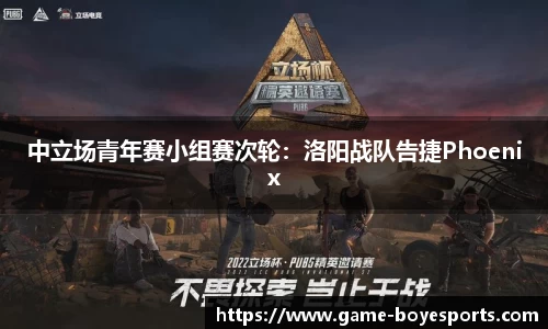 中立场青年赛小组赛次轮:洛阳战队告捷Phoenix