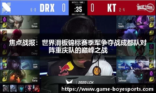 焦点战报:世界滑板锦标赛季军争夺战成都队对阵重庆队的巅峰之战