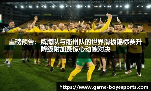 重磅预告:威海队与衢州队的世界滑板锦标赛升降级附加赛惊心动魄对决