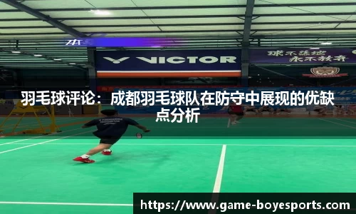 羽毛球评论:成都羽毛球队在防守中展现的优缺点分析