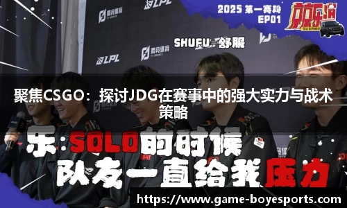 聚焦CSGO:探讨JDG在赛事中的强大实力与战术策略