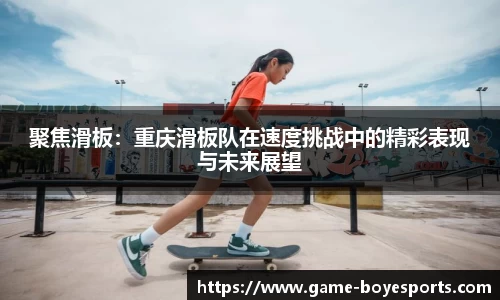 聚焦滑板:重庆滑板队在速度挑战中的精彩表现与未来展望