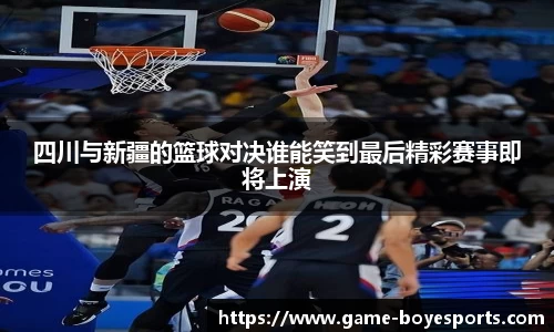 四川与新疆的篮球对决谁能笑到最后精彩赛事即将上演